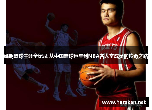 姚明篮球生涯全纪录 从中国篮球巨星到NBA名人堂成员的传奇之路