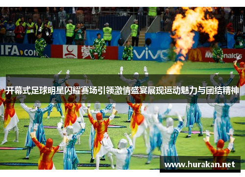 开幕式足球明星闪耀赛场引领激情盛宴展现运动魅力与团结精神