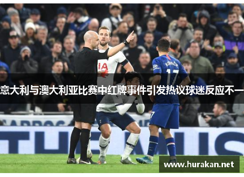 意大利与澳大利亚比赛中红牌事件引发热议球迷反应不一
