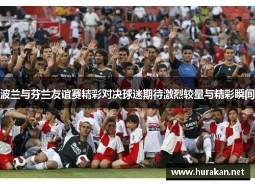波兰与芬兰友谊赛精彩对决球迷期待激烈较量与精彩瞬间
