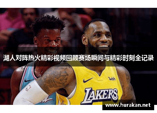 湖人对阵热火精彩视频回顾赛场瞬间与精彩时刻全记录