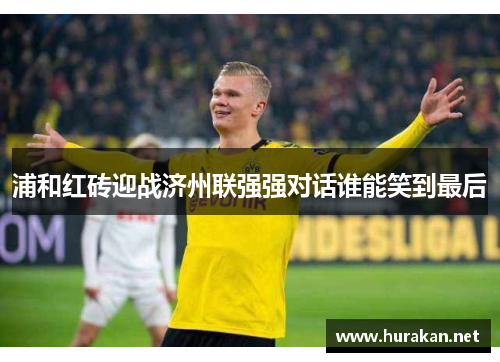浦和红砖迎战济州联强强对话谁能笑到最后