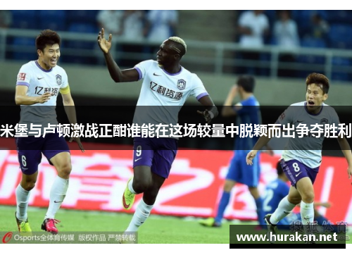 米堡与卢顿激战正酣谁能在这场较量中脱颖而出争夺胜利