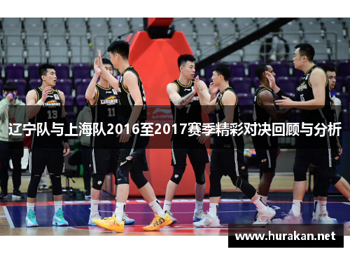 辽宁队与上海队2016至2017赛季精彩对决回顾与分析